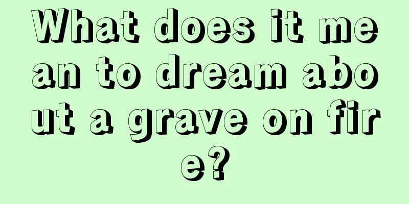 What does it mean to dream about a grave on fire?