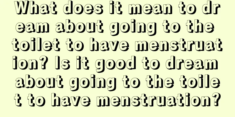 What does it mean to dream about going to the toilet to have menstruation? Is it good to dream about going to the toilet to have menstruation?