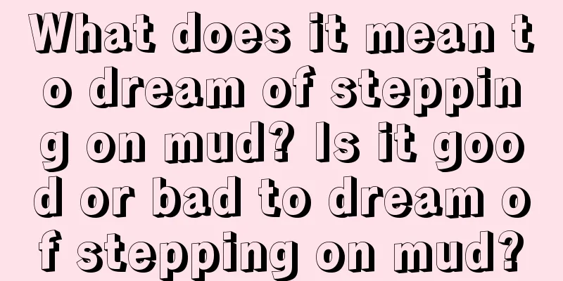 What does it mean to dream of stepping on mud? Is it good or bad to dream of stepping on mud?