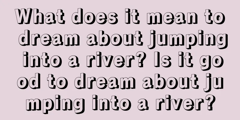 What does it mean to dream about jumping into a river? Is it good to dream about jumping into a river?