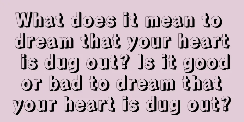 What does it mean to dream that your heart is dug out? Is it good or bad to dream that your heart is dug out?