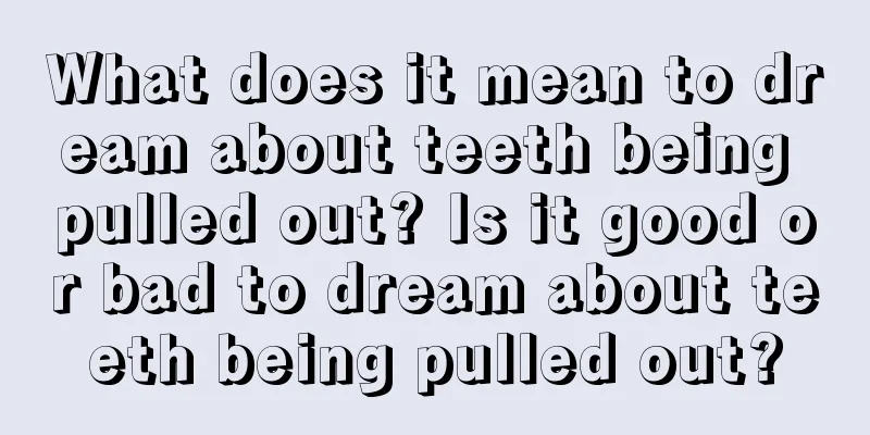 What does it mean to dream about teeth being pulled out? Is it good or bad to dream about teeth being pulled out?