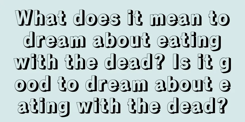 What does it mean to dream about eating with the dead? Is it good to dream about eating with the dead?