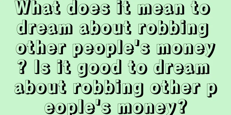 What does it mean to dream about robbing other people's money? Is it good to dream about robbing other people's money?