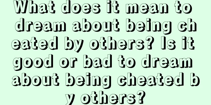 What does it mean to dream about being cheated by others? Is it good or bad to dream about being cheated by others?