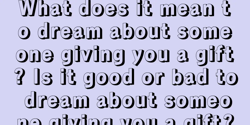 What does it mean to dream about someone giving you a gift? Is it good or bad to dream about someone giving you a gift?