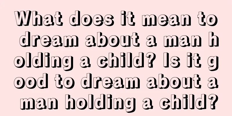 What does it mean to dream about a man holding a child? Is it good to dream about a man holding a child?