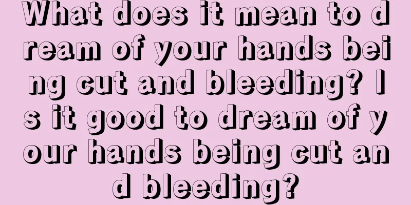 What does it mean to dream of your hands being cut and bleeding? Is it good to dream of your hands being cut and bleeding?