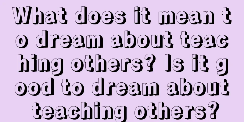 What does it mean to dream about teaching others? Is it good to dream about teaching others?