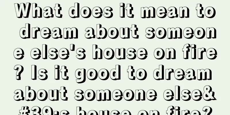 What does it mean to dream about someone else's house on fire? Is it good to dream about someone else's house on fire?