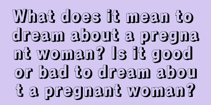 What does it mean to dream about a pregnant woman? Is it good or bad to dream about a pregnant woman?