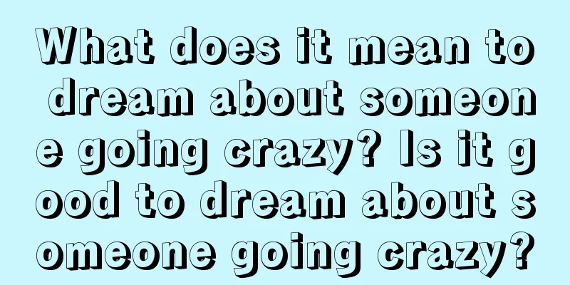 What does it mean to dream about someone going crazy? Is it good to dream about someone going crazy?