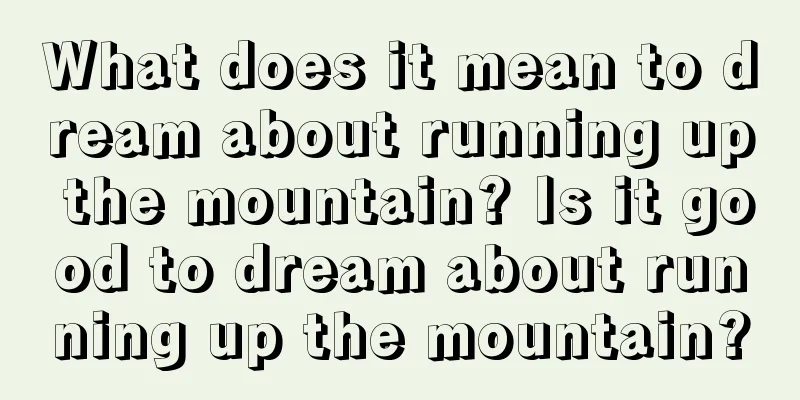 What does it mean to dream about running up the mountain? Is it good to dream about running up the mountain?