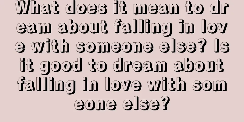 What does it mean to dream about falling in love with someone else? Is it good to dream about falling in love with someone else?