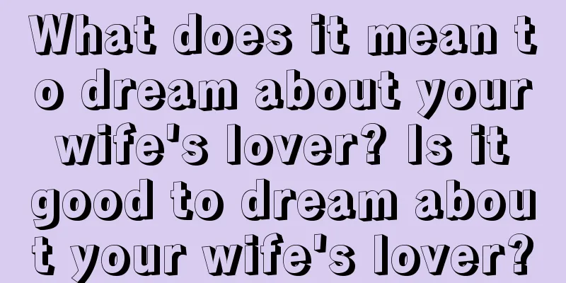 What does it mean to dream about your wife's lover? Is it good to dream about your wife's lover?