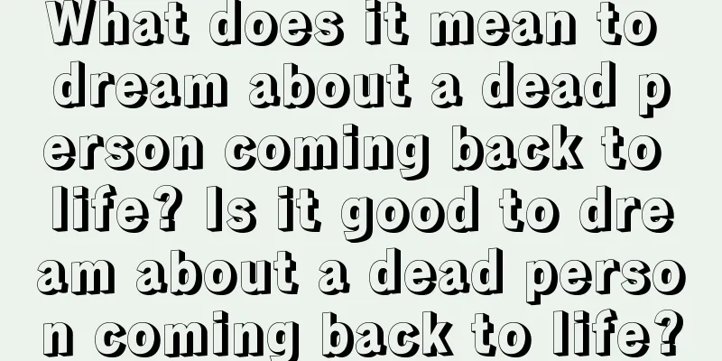 What does it mean to dream about a dead person coming back to life? Is it good to dream about a dead person coming back to life?