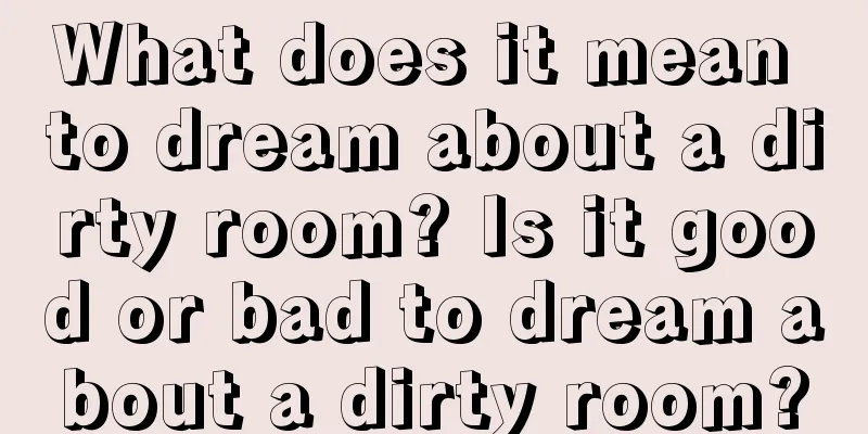 What does it mean to dream about a dirty room? Is it good or bad to dream about a dirty room?