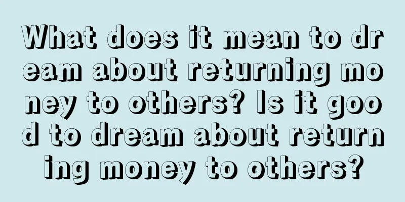 What does it mean to dream about returning money to others? Is it good to dream about returning money to others?