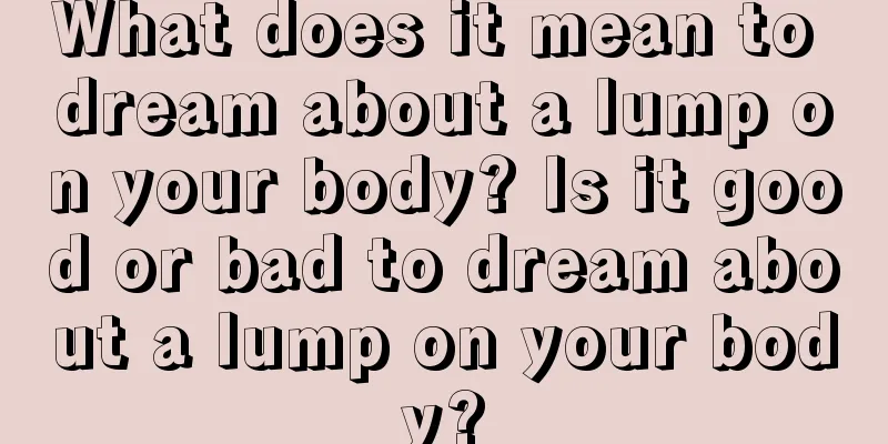 What does it mean to dream about a lump on your body? Is it good or bad to dream about a lump on your body?