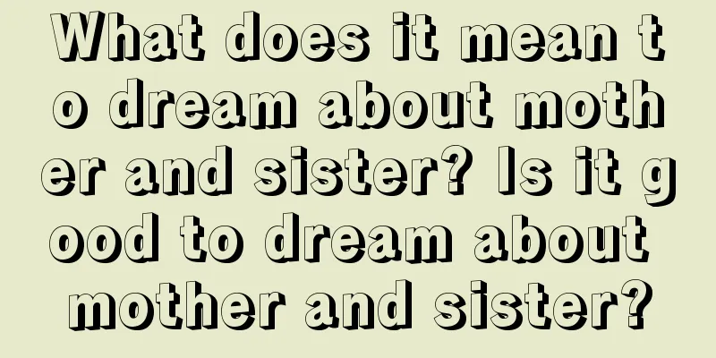 What does it mean to dream about mother and sister? Is it good to dream about mother and sister?