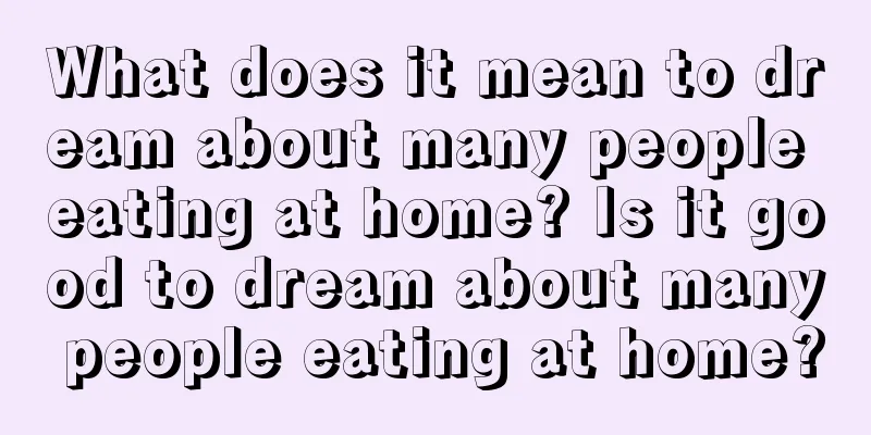 What does it mean to dream about many people eating at home? Is it good to dream about many people eating at home?