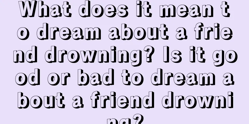 What does it mean to dream about a friend drowning? Is it good or bad to dream about a friend drowning?