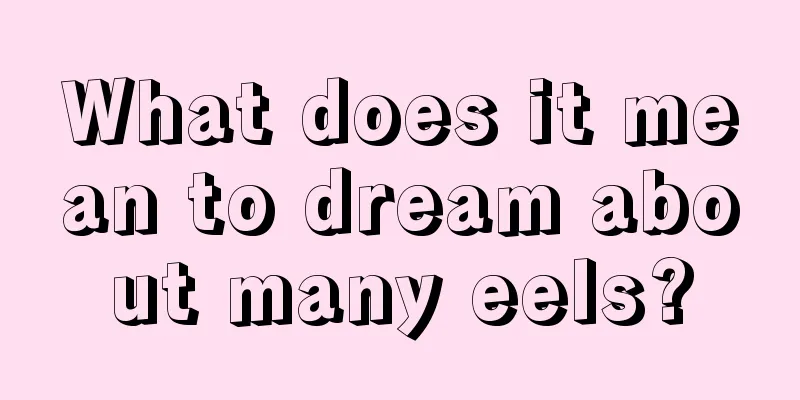 What does it mean to dream about many eels?