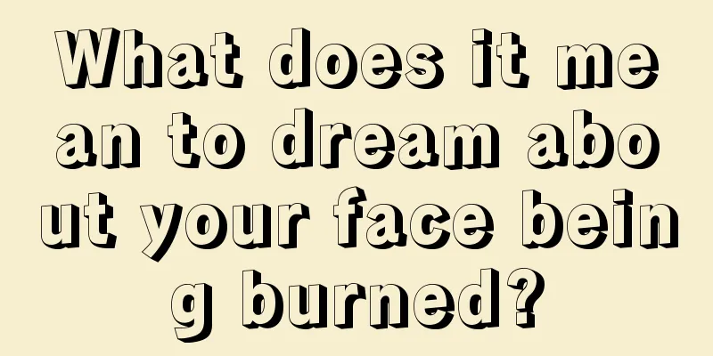 What does it mean to dream about your face being burned?