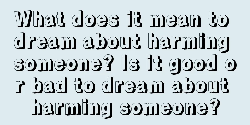 What does it mean to dream about harming someone? Is it good or bad to dream about harming someone?