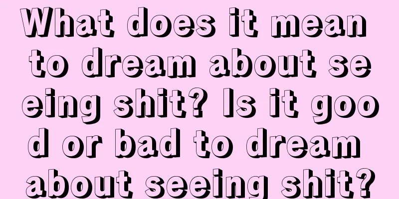 What does it mean to dream about seeing shit? Is it good or bad to dream about seeing shit?