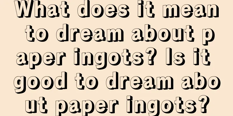 What does it mean to dream about paper ingots? Is it good to dream about paper ingots?