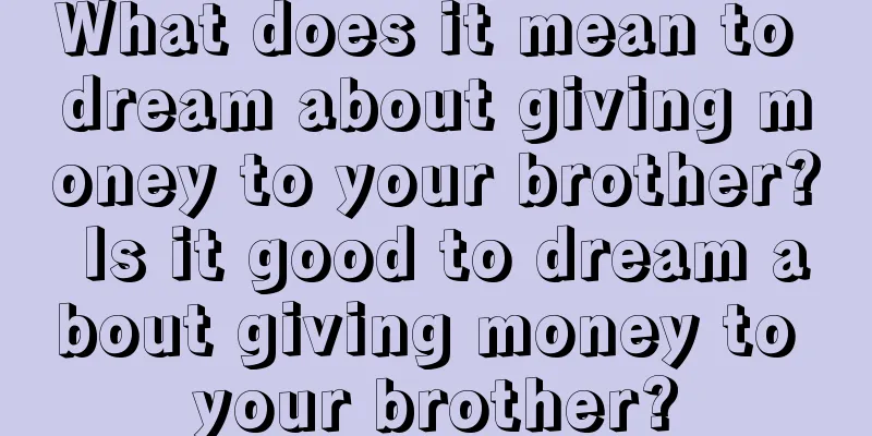 What does it mean to dream about giving money to your brother? Is it good to dream about giving money to your brother?