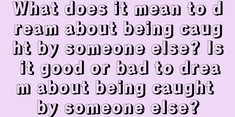 What does it mean to dream about being caught by someone else? Is it good or bad to dream about being caught by someone else?