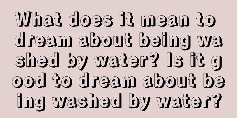 What does it mean to dream about being washed by water? Is it good to dream about being washed by water?