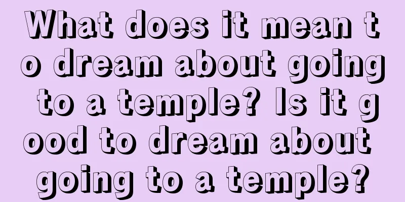 What does it mean to dream about going to a temple? Is it good to dream about going to a temple?