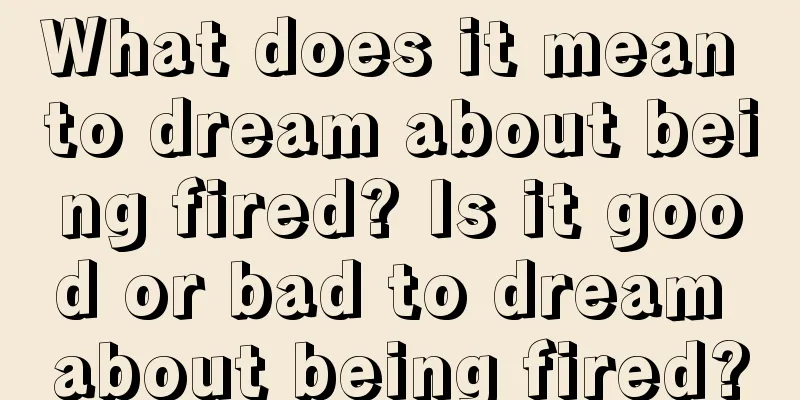 What does it mean to dream about being fired? Is it good or bad to dream about being fired?