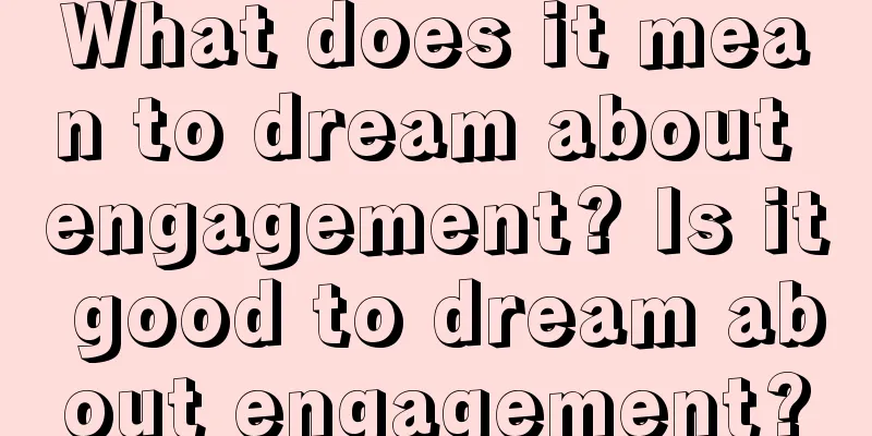 What does it mean to dream about engagement? Is it good to dream about engagement?