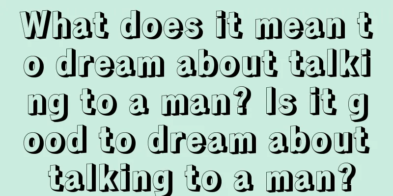 What does it mean to dream about talking to a man? Is it good to dream about talking to a man?