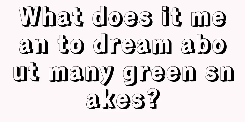 What does it mean to dream about many green snakes?