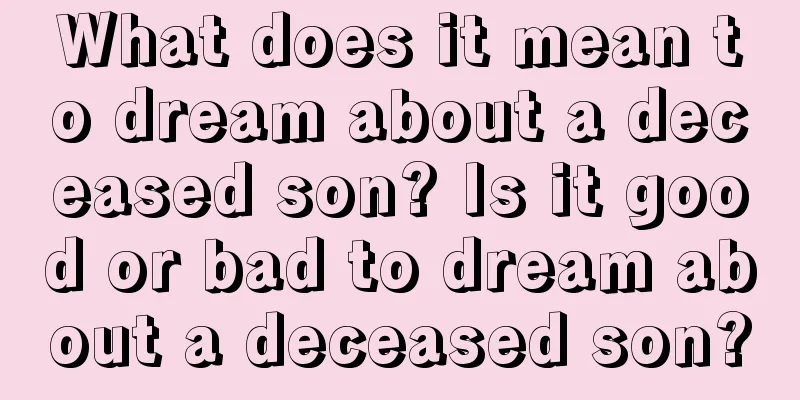 What does it mean to dream about a deceased son? Is it good or bad to dream about a deceased son?