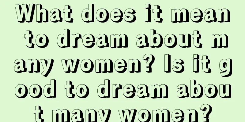 What does it mean to dream about many women? Is it good to dream about many women?