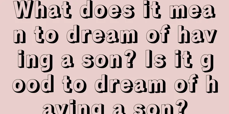 What does it mean to dream of having a son? Is it good to dream of having a son?