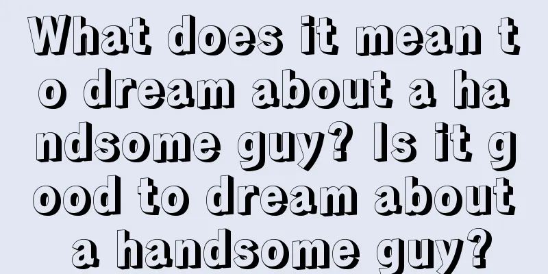 What does it mean to dream about a handsome guy? Is it good to dream about a handsome guy?