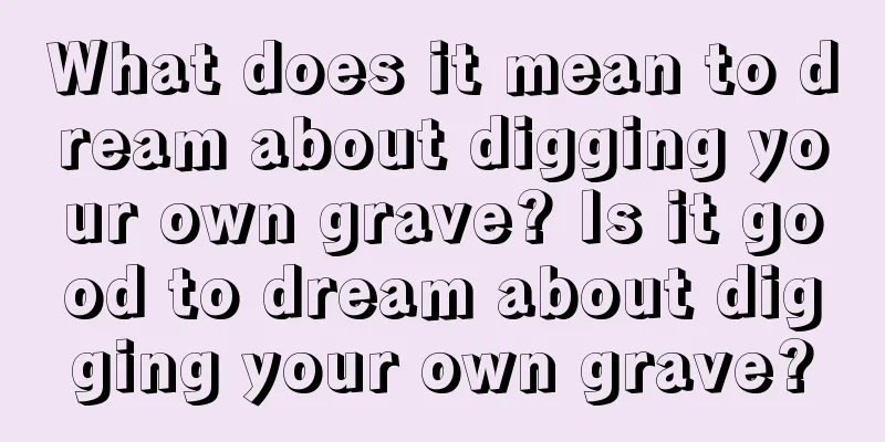 What does it mean to dream about digging your own grave? Is it good to dream about digging your own grave?