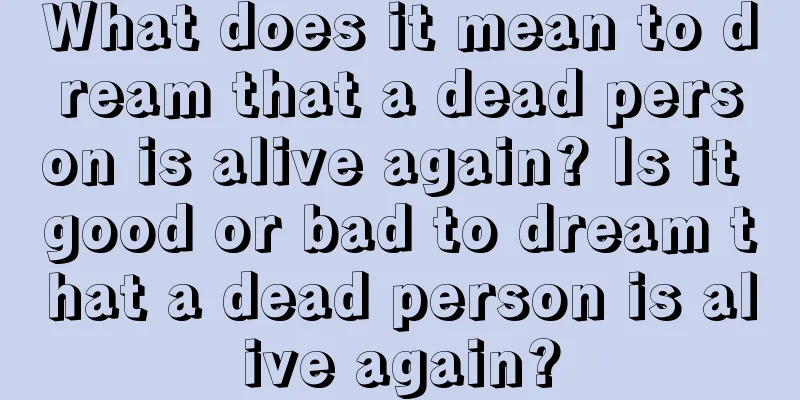 What does it mean to dream that a dead person is alive again? Is it good or bad to dream that a dead person is alive again?