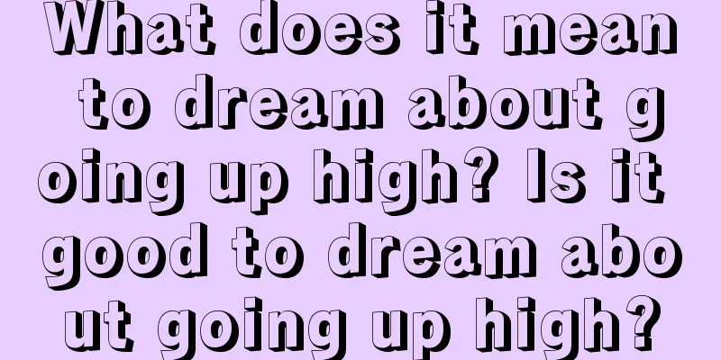 What does it mean to dream about going up high? Is it good to dream about going up high?