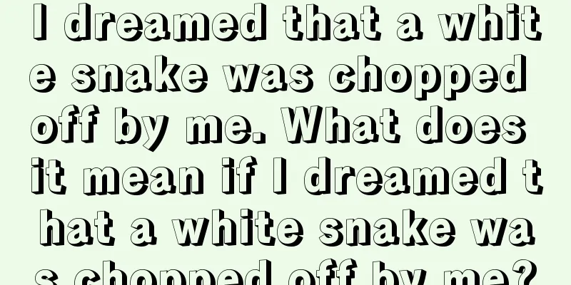 I dreamed that a white snake was chopped off by me. What does it mean if I dreamed that a white snake was chopped off by me?