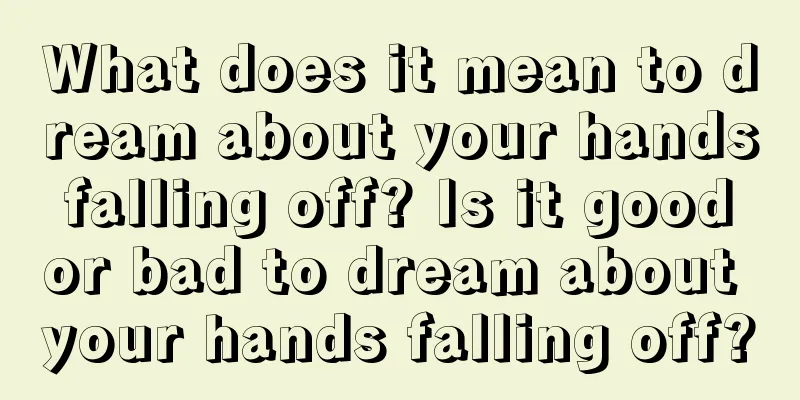 What does it mean to dream about your hands falling off? Is it good or bad to dream about your hands falling off?