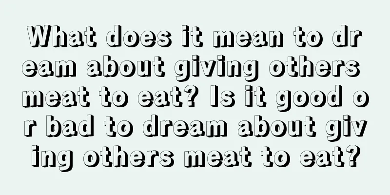 What does it mean to dream about giving others meat to eat? Is it good or bad to dream about giving others meat to eat?