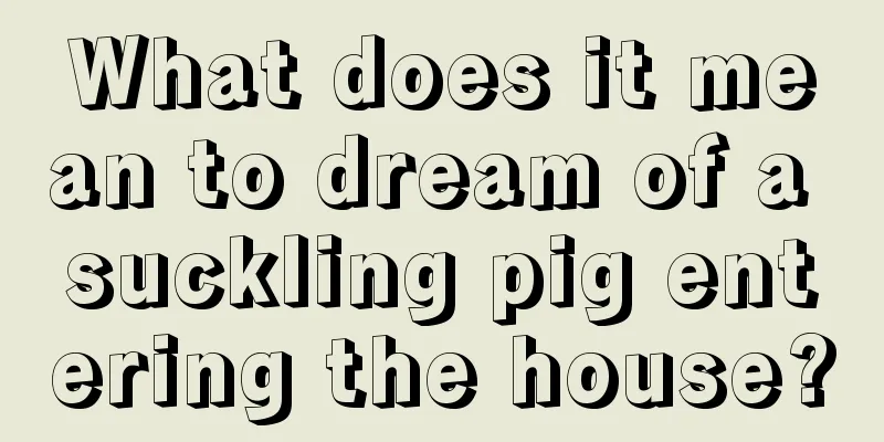 What does it mean to dream of a suckling pig entering the house?